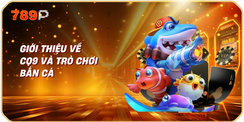 Giới thiệu về CQ9 và trò chơi bắn cá 789p