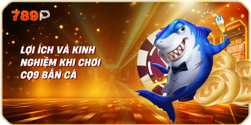 Lợi ích và kinh nghiệm khi chơi CQ9 bắn cá 789p